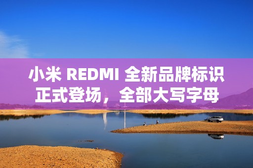 小米 REDMI 全新品牌标识正式登场，全部大写字母