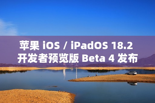 苹果 iOS / iPadOS 18.2 开发者预览版 Beta 4 发布