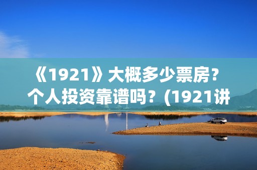 《1921》大概多少票房？ 个人投资靠谱吗？(1921讲了啥)