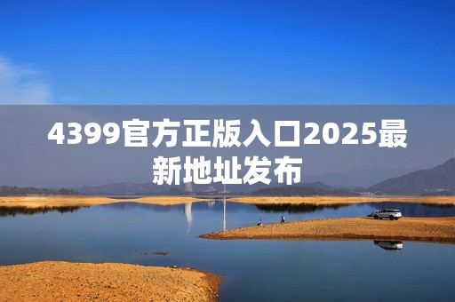 4399官方正版入口2025最新地址发布