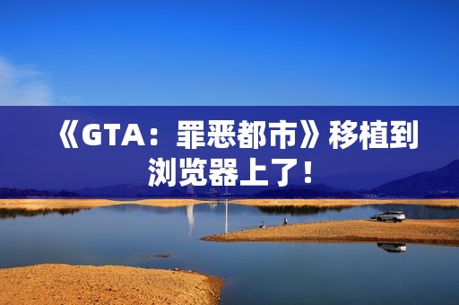 《GTA：罪恶都市》移植到浏览器上了！