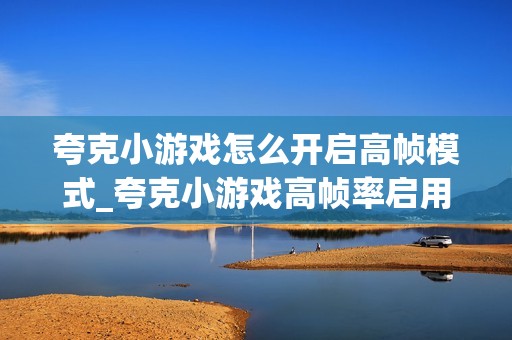 夸克小游戏怎么开启高帧模式_夸克小游戏高帧率启用步骤【进阶】