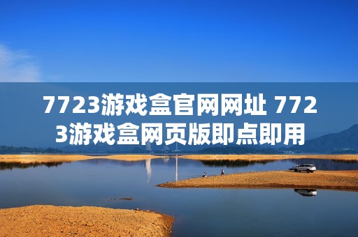 7723游戏盒官网网址 7723游戏盒网页版即点即用