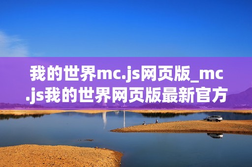 我的世界mc.js网页版_mc.js我的世界网页版最新官方正版免费入口