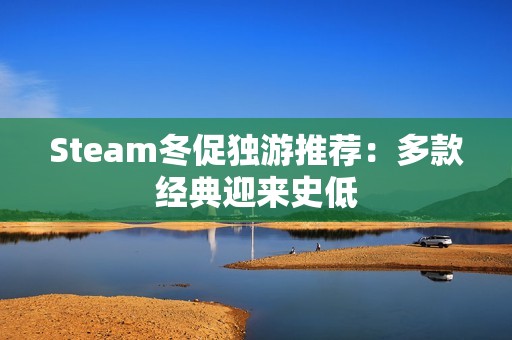 Steam冬促独游推荐：多款经典迎来史低