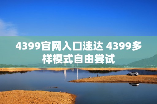 4399官网入口速达 4399多样模式自由尝试