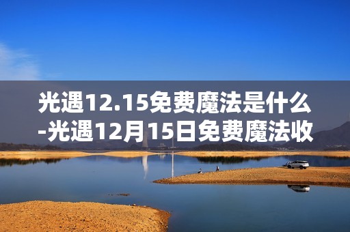 光遇12.15免费魔法是什么-光遇12月15日免费魔法收集攻略