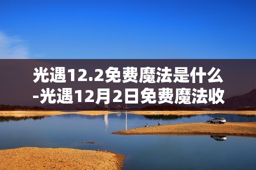 光遇12.2免费魔法是什么-光遇12月2日免费魔法收集攻略