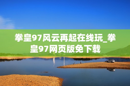 拳皇97风云再起在线玩_拳皇97网页版免下载