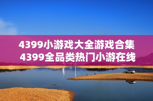 4399小游戏大全游戏合集 4399全品类热门小游在线玩