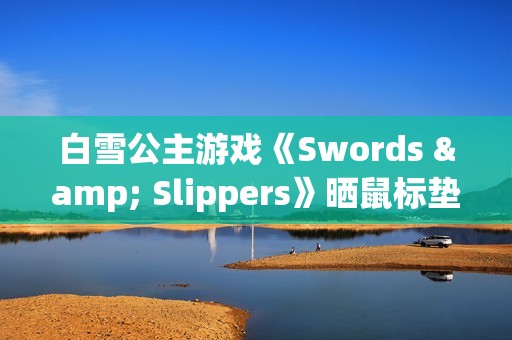 白雪公主游戏《Swords & Slippers》晒鼠标垫周边
