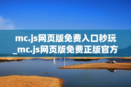 mc.js网页版免费入口秒玩_mc.js网页版免费正版官方入口一键直达最新【免费入口】
