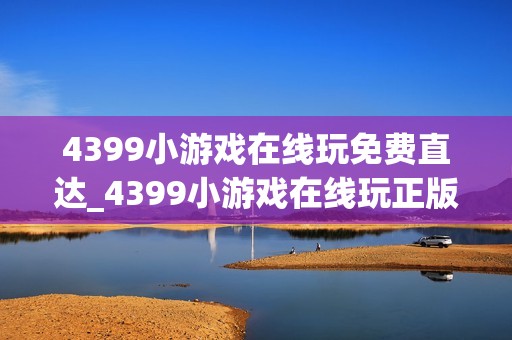 4399小游戏在线玩免费直达_4399小游戏在线玩正版官方入口一键直达2026最新【免费玩】