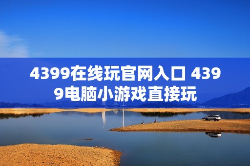 4399在线玩官网入口 4399电脑小游戏直接玩