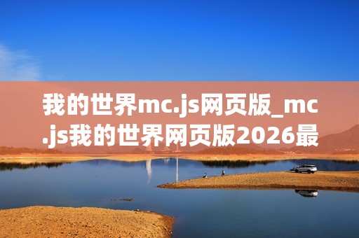 我的世界mc.js网页版_mc.js我的世界网页版2026最新官方正版免费入口