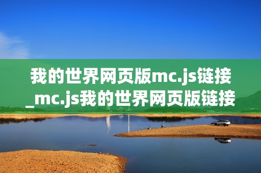 我的世界网页版mc.js链接_mc.js我的世界网页版链接最快官方免费入口2026