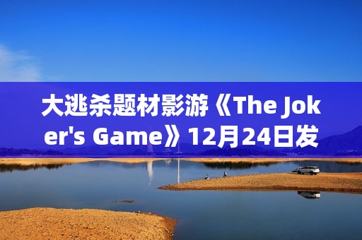 大逃杀题材影游《The Joker's Game》12月24日发售 现已开放Demo试玩