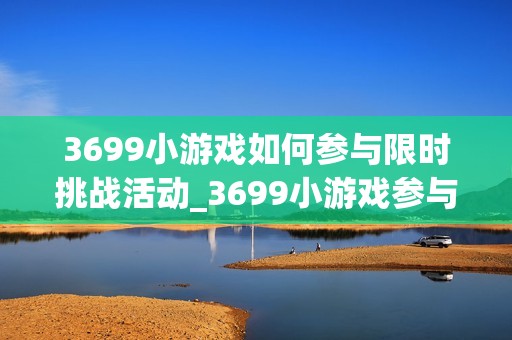 3699小游戏如何参与限时挑战活动_3699小游戏参与限时挑战活动攻略【演示】