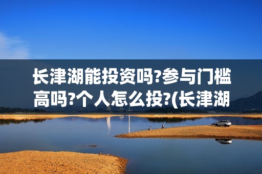 长津湖能投资吗?参与门槛高吗?个人怎么投?(长津湖投资多大)