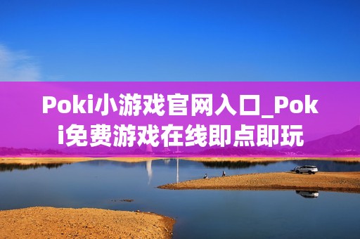 Poki小游戏官网入口_Poki免费游戏在线即点即玩