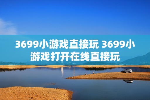 3699小游戏直接玩 3699小游戏打开在线直接玩