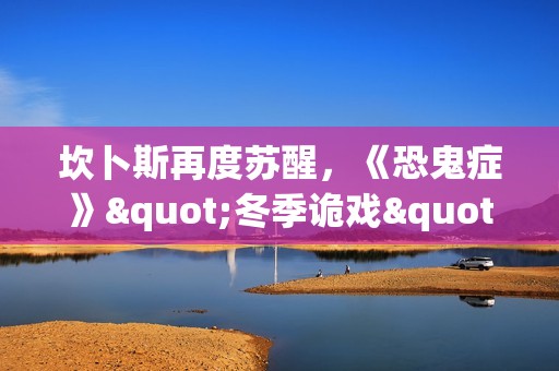 坎卜斯再度苏醒，《恐鬼症》"冬季诡戏"活动开启