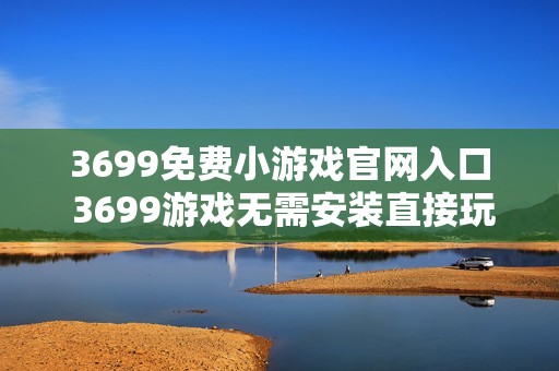 3699免费小游戏官网入口 3699游戏无需安装直接玩