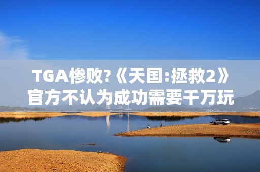TGA惨败?《天国:拯救2》官方不认为成功需要千万玩家