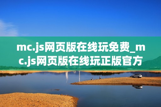 mc.js网页版在线玩免费_mc.js网页版在线玩正版官方入口最全渠道一键【免费在线】