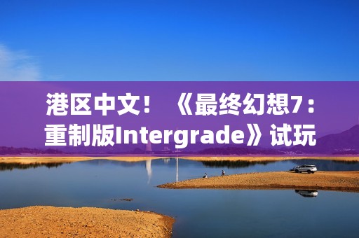 港区中文！ 《最终幻想7：重制版Intergrade》试玩版现已登陆Switch2与Xbox