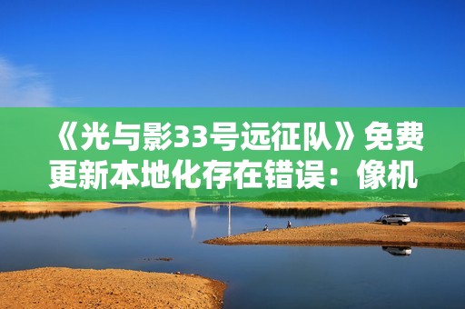 《光与影33号远征队》免费更新本地化存在错误：像机翻无人校对