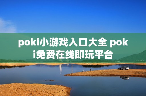 poki小游戏入口大全 poki免费在线即玩平台