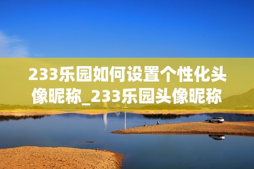 233乐园如何设置个性化头像昵称_233乐园头像昵称修改方法【教程】