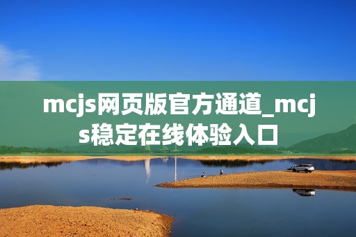 mcjs网页版官方通道_mcjs稳定在线体验入口