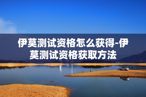 伊莫测试资格怎么获得-伊莫测试资格获取方法