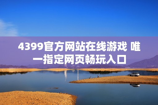 4399官方网站在线游戏 唯一指定网页畅玩入口
