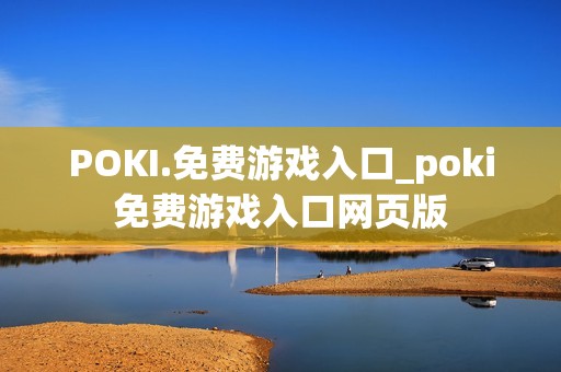 POKI.免费游戏入口_poki免费游戏入口网页版