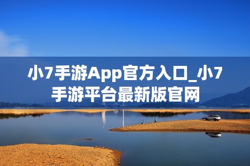 小7手游App官方入口_小7手游平台最新版官网