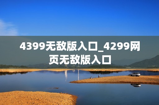 4399无敌版入口_4299网页无敌版入口
