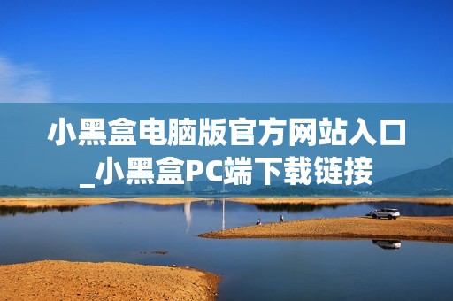 小黑盒电脑版官方网站入口_小黑盒PC端下载链接