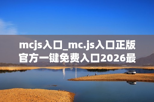 mcjs入口_mc.js入口正版官方一键免费入口2026最新