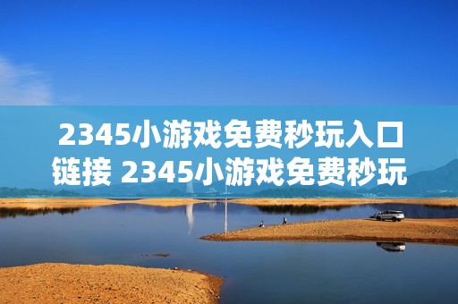 2345小游戏免费秒玩入口链接 2345小游戏免费秒玩网站