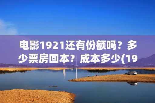 电影1921还有份额吗？多少票房回本？成本多少(1921电影值得期待吗)