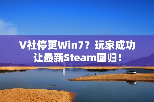 V社停更Win7？玩家成功让最新Steam回归！