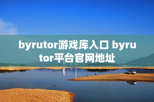 byrutor游戏库入口 byrutor平台官网地址