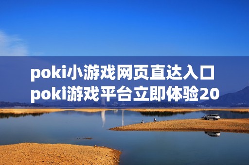 poki小游戏网页直达入口 poki游戏平台立即体验2026