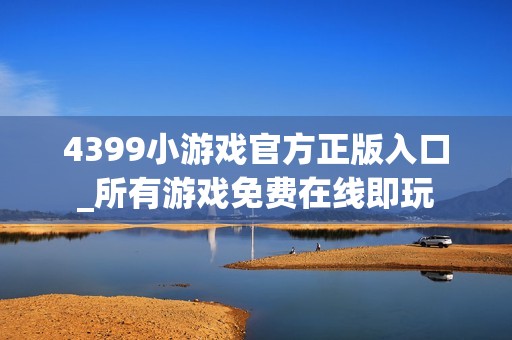 4399小游戏官方正版入口_所有游戏免费在线即玩