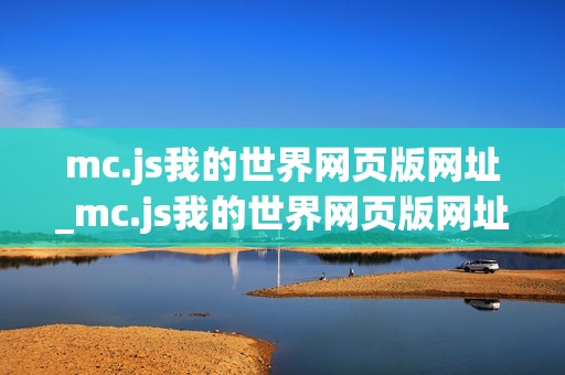 mc.js我的世界网页版网址_mc.js我的世界网页版网址正版官方入口免费