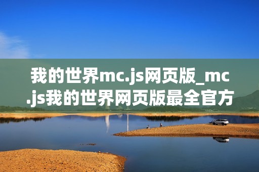 我的世界mc.js网页版_mc.js我的世界网页版最全官方免费入口2026一键