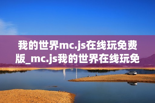 我的世界mc.js在线玩免费版_mc.js我的世界在线玩免费版官方入口2026最新
